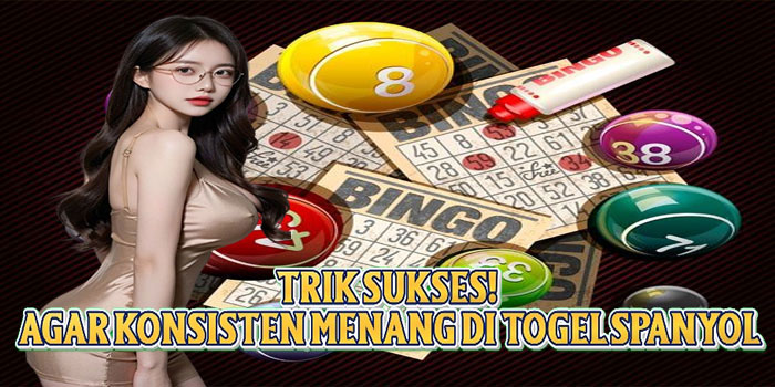 Trik Sukses! Agar Konsisten Menang di Togel Spanyol